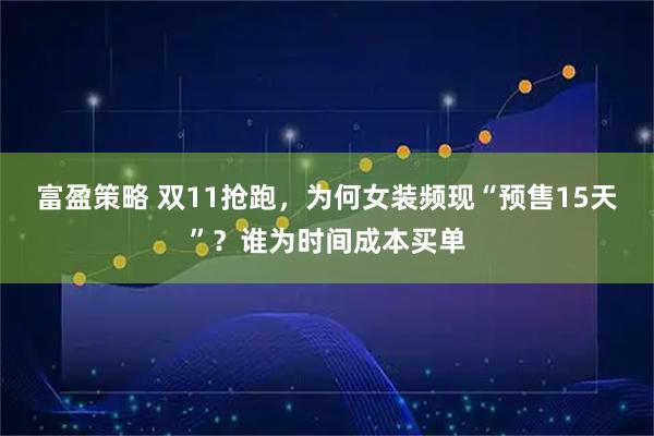 富盈策略 双11抢跑,为何女装频现“预售15天”?谁为时间成本买单