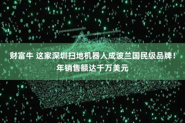 财富牛 这家深圳扫地机器人成波兰国民级品牌!年销售额达千万美元