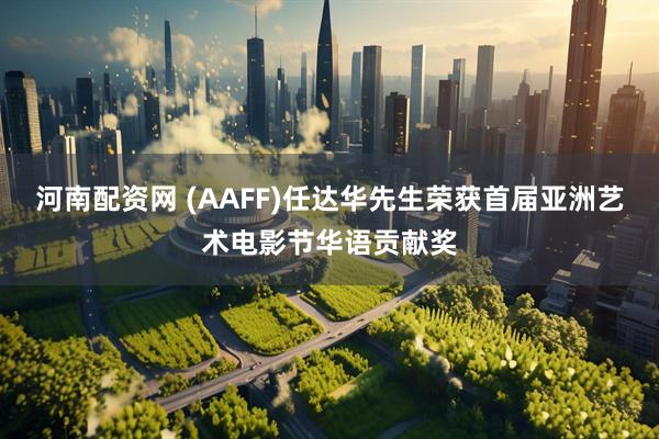 河南配资网 (AAFF)任达华先生荣获首届亚洲艺术电影节华语贡献奖
