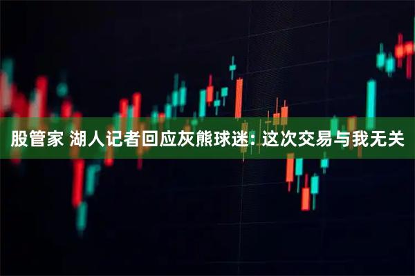 股管家 湖人记者回应灰熊球迷: 这次交易与我无关