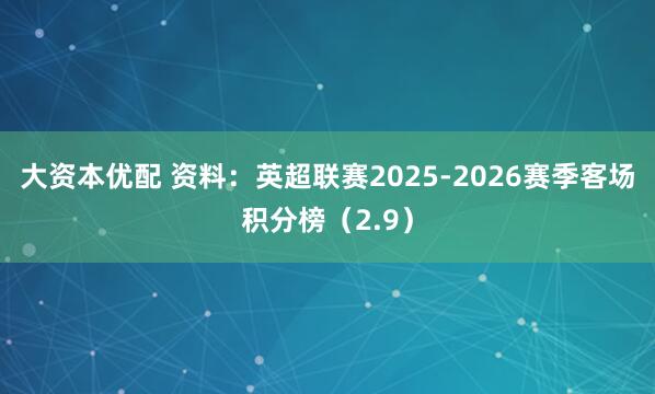 大资本优配 资料：英超联赛2025-2026赛季客场积分榜（2.9）