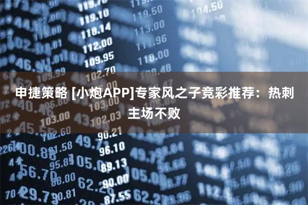 申捷策略 [小炮APP]专家风之子竞彩推荐：热刺主场不败