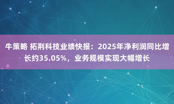 牛策略 拓荆科技业绩快报：2025年净利润同比增长约35.05%，业务规模实现大幅增长