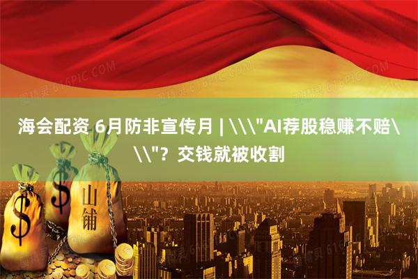 海会配资 6月防非宣传月 | \